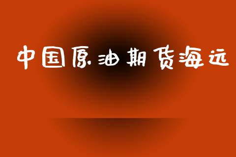中国原油期货海远_https://www.apanben.com_国际财经_第1张