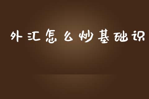 外汇怎么炒基础识_https://www.apanben.com_国际期货_第1张