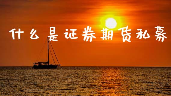 什么是证券期货私募_https://www.apanben.com_股市分析_第1张