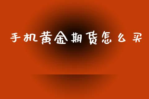 手机黄金期货怎么买_https://www.apanben.com_国际期货_第1张