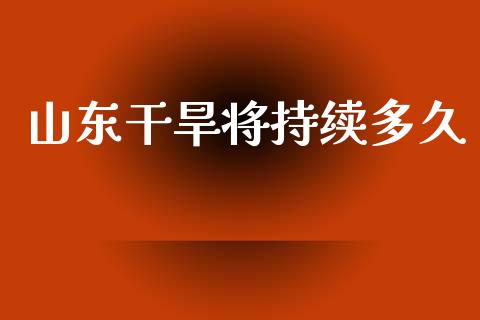 山东干旱将持续多久_https://www.apanben.com_股市指导_第1张