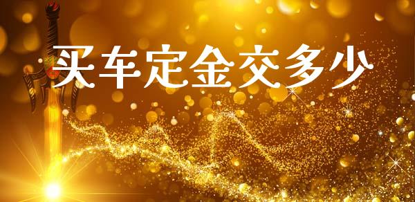 买车定金交多少_https://www.apanben.com_财经资讯_第1张