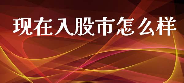 现在入股市怎么样_https://www.apanben.com_国际财经_第1张