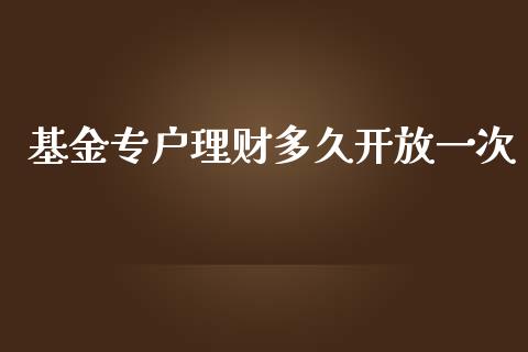 基金专户理财多久开放一次_https://www.apanben.com_国际财经_第1张