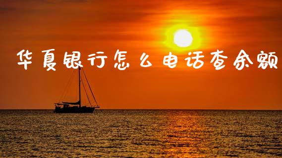 华夏银行怎么电话查余额_https://www.apanben.com_国际期货_第1张