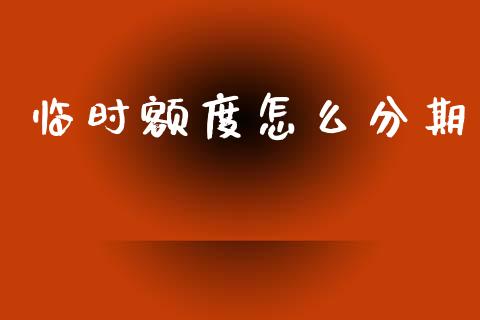 临时额度怎么分期_https://www.apanben.com_财经资讯_第1张