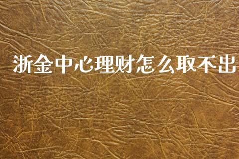 浙金中心理财怎么取不出_https://www.apanben.com_期货学院_第1张