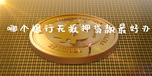 哪个银行无抵押贷款最好办_https://www.apanben.com_财经资讯_第1张