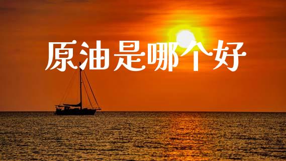 原油是哪个好_https://www.apanben.com_国际期货_第1张