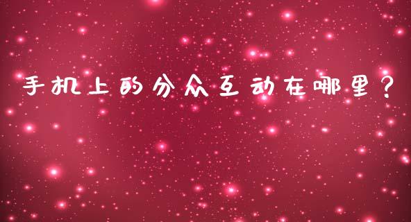 手机上的分众互动在哪里？_https://www.apanben.com_期货学院_第1张