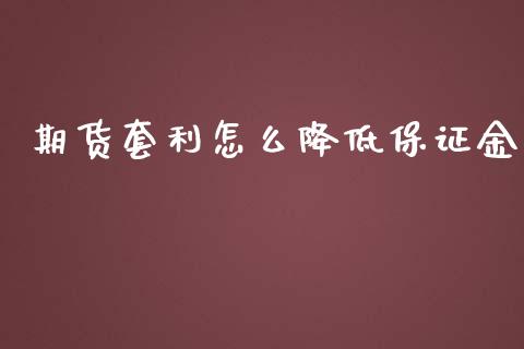 期货套利怎么降低保证金_https://www.apanben.com_财经资讯_第1张