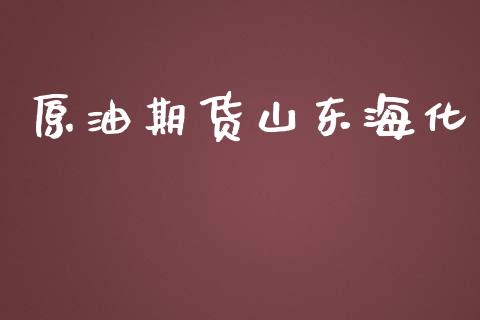 原油期货山东海化_https://www.apanben.com_期货学院_第1张