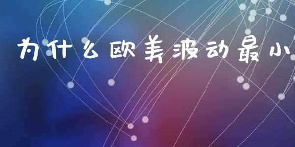 为什么欧美波动最小_https://www.apanben.com_国际期货_第1张