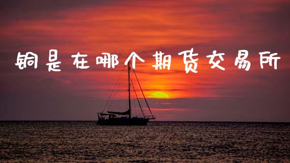铜是在哪个期货交易所_https://www.apanben.com_期货学院_第1张