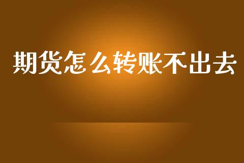期货怎么转账不出去_https://www.apanben.com_国际财经_第1张