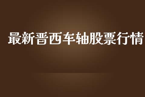 最新晋西车轴股票行情_https://www.apanben.com_股市指导_第1张