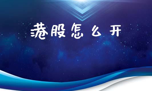 港股怎么开_https://www.apanben.com_国际期货_第1张