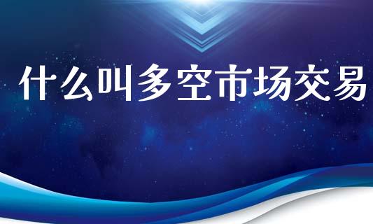 什么叫多空市场交易_https://www.apanben.com_国际财经_第1张