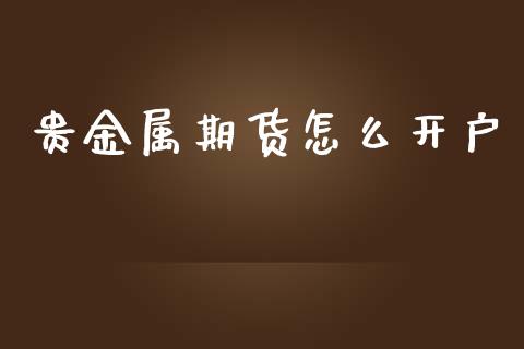 贵金属期货怎么开户_https://www.apanben.com_期货学院_第1张