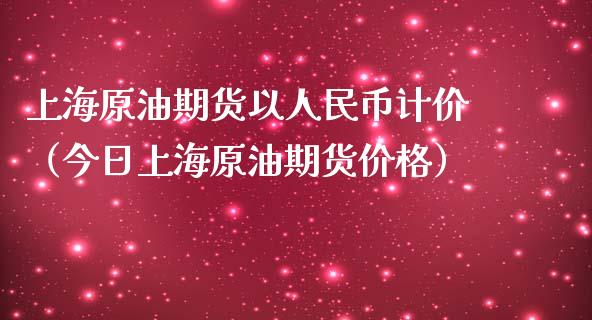 上海原油期货以人民币计价（今日上海原油期货价格）_https://www.apanben.com_期货学院_第1张