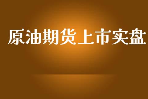原油期货上市实盘_https://www.apanben.com_财经资讯_第1张