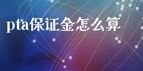 pta保证金怎么算_https://www.apanben.com_国际期货_第1张
