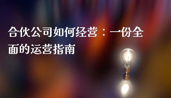 合伙公司如何经营:一份全面的运营指南_国际期货_第1张_安贝财经网 合伙公司如何经营:一份全面的运营指南_https://www.apanben.com_国际期货_第1张