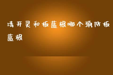 清开灵和板蓝根哪个预防板蓝根_https://www.apanben.com_股票怎么玩_第1张