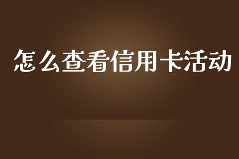 怎么查看信用卡活动_https://www.apanben.com_国际财经_第1张