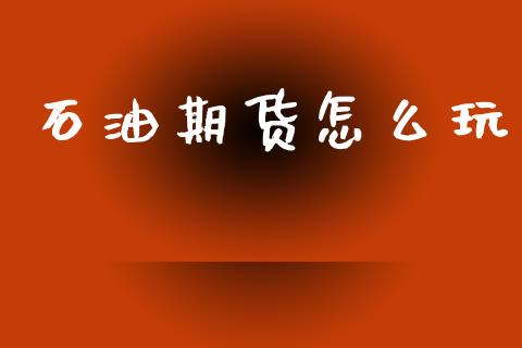 石油期货怎么玩_https://www.apanben.com_国际期货_第1张