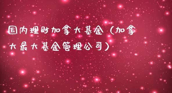 国内理财加拿大基金（加拿大最大基金管理公司）_https://www.apanben.com_财经资讯_第1张