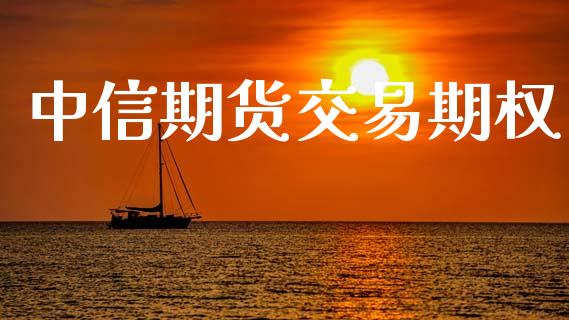 中信期货交易期权_https://www.apanben.com_财经资讯_第1张