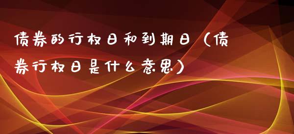 债券的行权日和到期日（债券行权日是什么意思）_https://www.apanben.com_期货学院_第1张