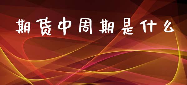期货中周期是什么_https://www.apanben.com_财经资讯_第1张