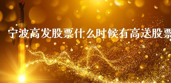 宁波高发股票什么时候有高送股票_https://www.apanben.com_国际财经_第1张