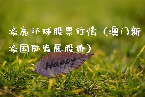 濠亮环球股票行情（澳门新濠国际发展股价）_https://www.apanben.com_股票怎么玩_第1张