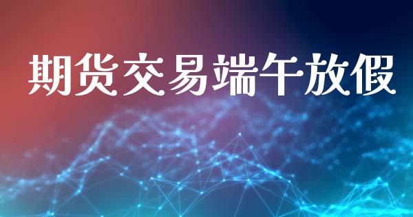 期货交易端午放假_https://www.apanben.com_股市分析_第1张