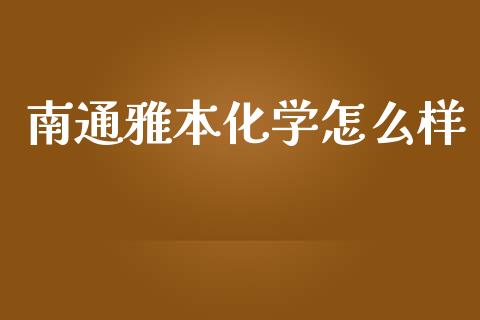 南通雅本化学怎么样_https://www.apanben.com_财经资讯_第1张