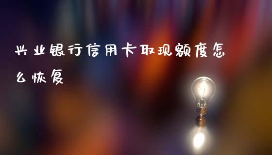 兴业银行信用卡取现额度怎么恢复_https://www.apanben.com_在线喊单_第1张