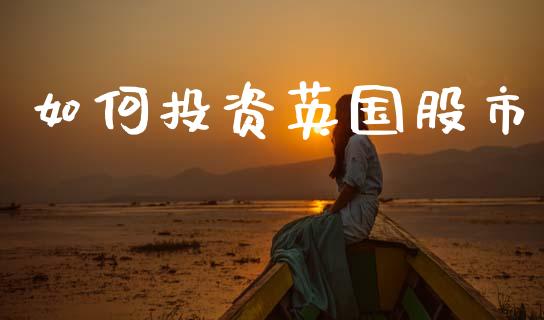 如何投资英国股市_https://www.apanben.com_股市分析_第1张