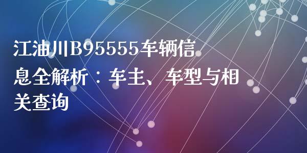 江油川B95555车辆信息全解析：车主、车型与相关查询_https://www.apanben.com_国际期货_第1张