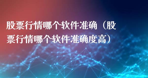 股票行情哪个软件准确（股票行情哪个软件准确度高）_https://www.apanben.com_股市指导_第1张