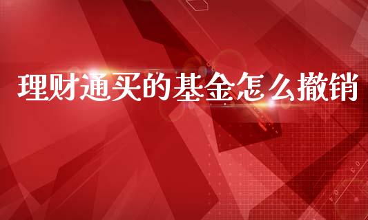 理财通买的基金怎么撤销_https://www.apanben.com_国际财经_第1张