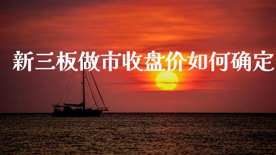新三板做市收盘价如何确定_https://www.apanben.com_股票怎么玩_第1张