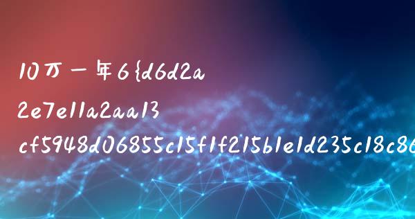 10万一年6%的利率能赚多少钱？全面解析_https://www.apanben.com_国际期货_第1张