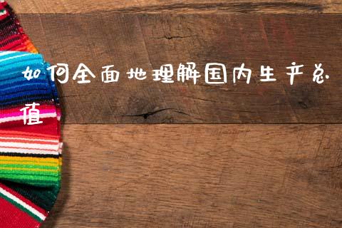 如何全面地理解国内生产总值_https://www.apanben.com_期货学院_第1张