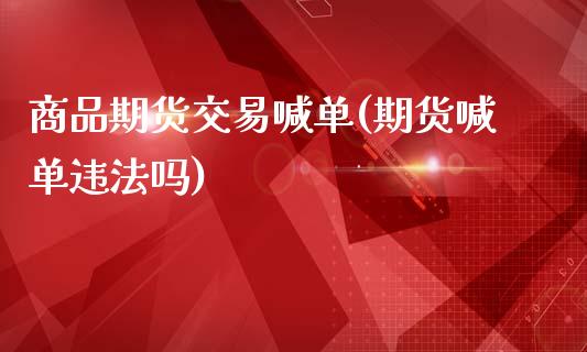 商品期货交易喊单(期货喊单违法吗)_财经资讯_第1张_安贝财经网 商品期货交易喊单(期货喊单违法吗)_https://www.apanben.com_财经资讯_第1张