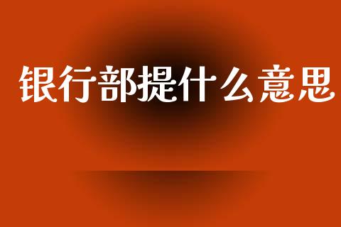 银行部提什么意思_https://www.apanben.com_股市分析_第1张