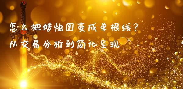 怎么把蜡烛图变成单根线?从交易分析到简化呈现_股票怎么玩_第1张_安贝财经网 怎么把蜡烛图变成单根线?从交易分析到简化呈现_https://www.apanben.com_股票怎么玩_第1张