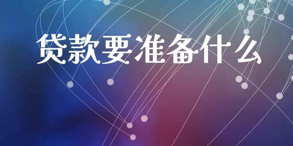 贷款要准备什么_https://www.apanben.com_国际财经_第1张